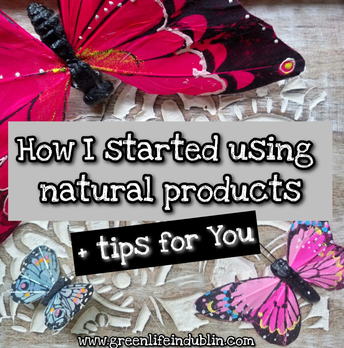how I started using natural products - Green Life In Dublin